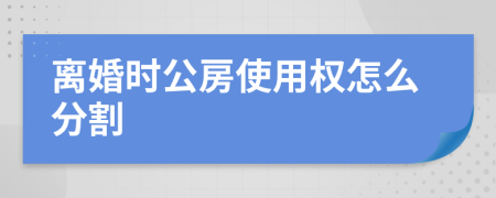 离婚时公房使用权怎么分割