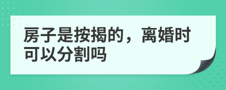 房子是按揭的，离婚时可以分割吗