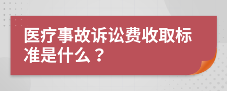 医疗事故诉讼费收取标准是什么？
