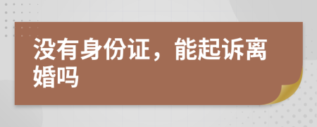 没有身份证，能起诉离婚吗