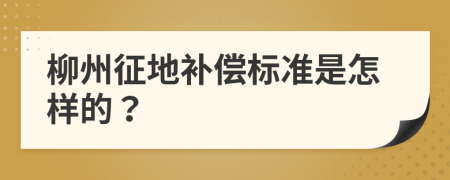 柳州征地补偿标准是怎样的？