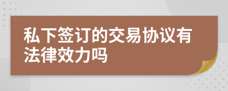 私下签订的交易协议有法律效力吗