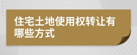 住宅土地使用权转让有哪些方式