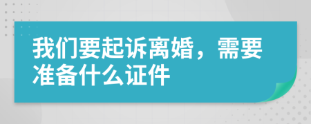 我们要起诉离婚，需要准备什么证件