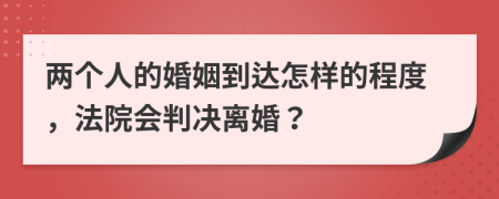 两个人的婚姻到达怎样的程度，法院会判决离婚？