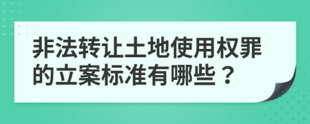 非法转让土地使用权罪的立案标准有哪些？