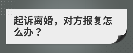 起诉离婚，对方报复怎么办？