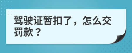 驾驶证暂扣了，怎么交罚款？