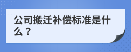 公司搬迁补偿标准是什么？