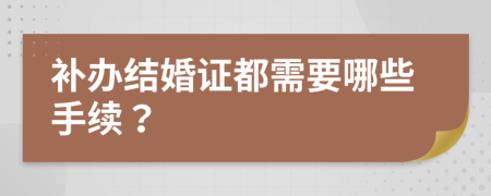 补办结婚证都需要哪些手续？