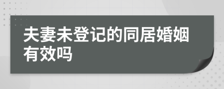 夫妻未登记的同居婚姻有效吗