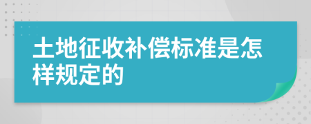 土地征收补偿标准是怎样规定的