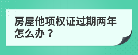 房屋他项权证过期两年怎么办？