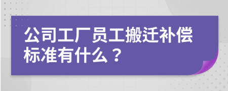 公司工厂员工搬迁补偿标准有什么？