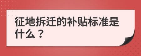 征地拆迁的补贴标准是什么？