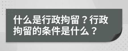 什么是行政拘留？行政拘留的条件是什么？