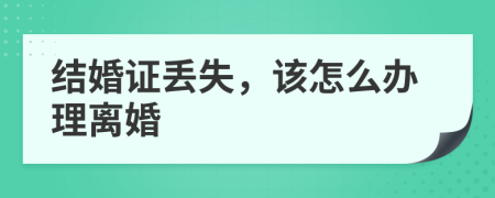 结婚证丢失，该怎么办理离婚