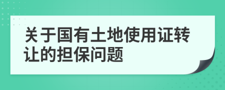 关于国有土地使用证转让的担保问题