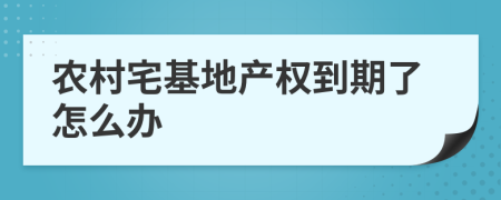 农村宅基地产权到期了怎么办