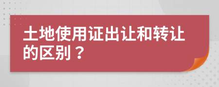 土地使用证出让和转让的区别？