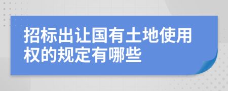 招标出让国有土地使用权的规定有哪些