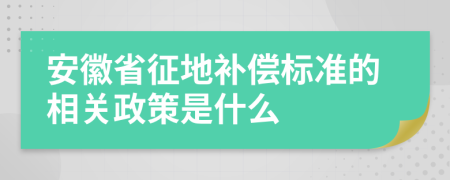 安徽省征地补偿标准的相关政策是什么