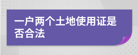 一户两个土地使用证是否合法