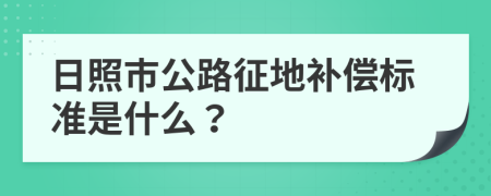 日照市公路征地补偿标准是什么？