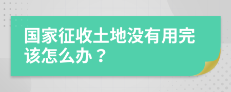 国家征收土地没有用完该怎么办？