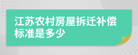 江苏农村房屋拆迁补偿标准是多少