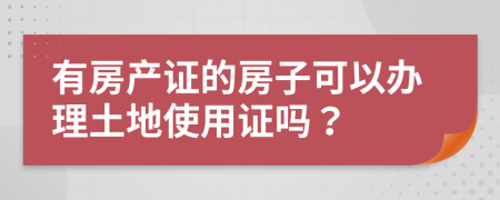 有房产证的房子可以办理土地使用证吗？