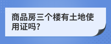 商品房三个楼有土地使用证吗?