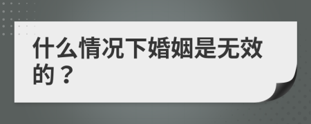 什么情况下婚姻是无效的？