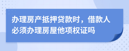 办理房产抵押贷款时，借款人必须办理房屋他项权证吗