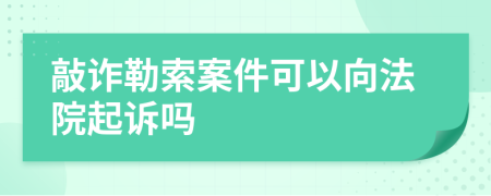 敲诈勒索案件可以向法院起诉吗