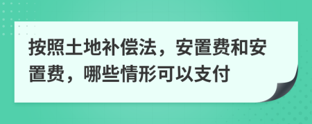 按照土地补偿法，安置费和安置费，哪些情形可以支付