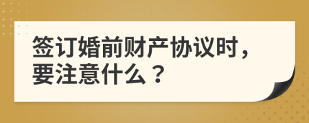 签订婚前财产协议时，要注意什么？