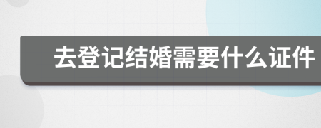 去登记结婚需要什么证件