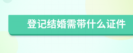 登记结婚需带什么证件