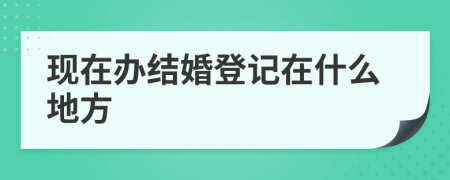 现在办结婚登记在什么地方