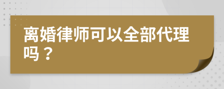 离婚律师可以全部代理吗？