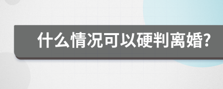 什么情况可以硬判离婚?