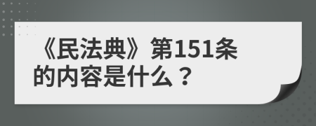 《民法典》第151条的内容是什么？