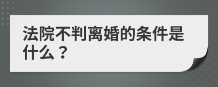 法院不判离婚的条件是什么？