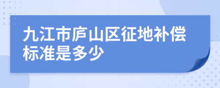 九江市庐山区征地补偿标准是多少