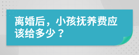 离婚后，小孩抚养费应该给多少？