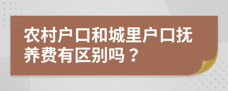 农村户口和城里户口抚养费有区别吗？