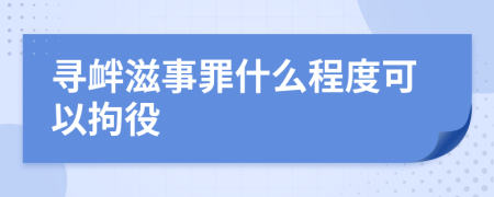 寻衅滋事罪什么程度可以拘役