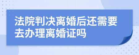 法院判决离婚后还需要去办理离婚证吗