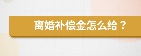 离婚补偿金怎么给？